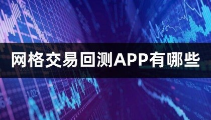 网格交易回测APP有哪些(网格回测哪个好)