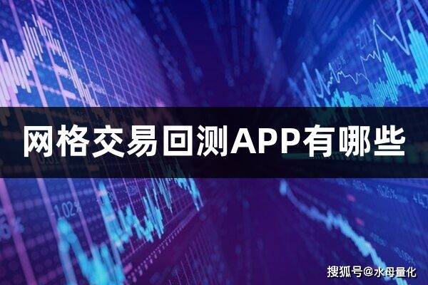 网格交易回测APP有哪些(网格回测哪个好)